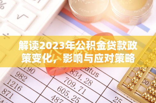 界首解读2023年公积金贷款政策变化，影响与应对策略