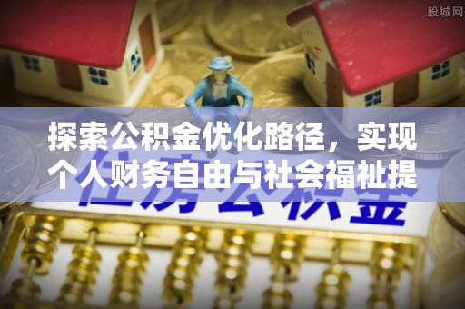 界首探索公积金优化路径，实现个人财务自由与社会福祉提升的桥梁