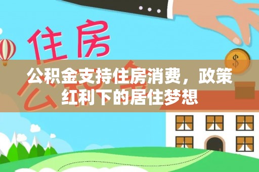 界首公积金支持住房消费，政策红利下的居住梦想