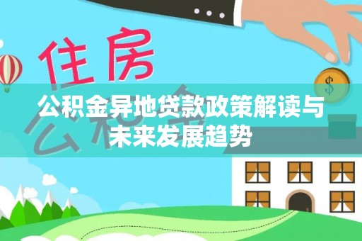界首公积金异地贷款政策解读与未来发展趋势