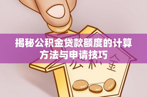 界首揭秘公积金贷款额度的计算方法与申请技巧