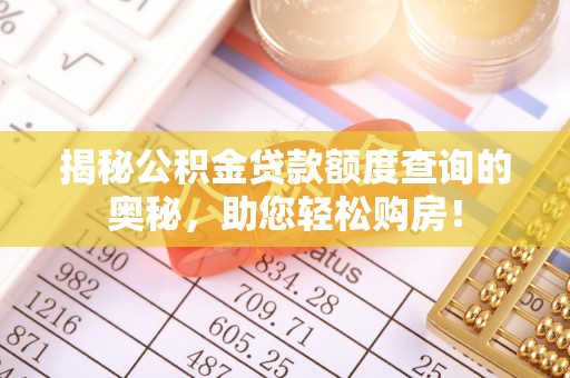 界首揭秘公积金贷款额度查询的奥秘，助您轻松购房！