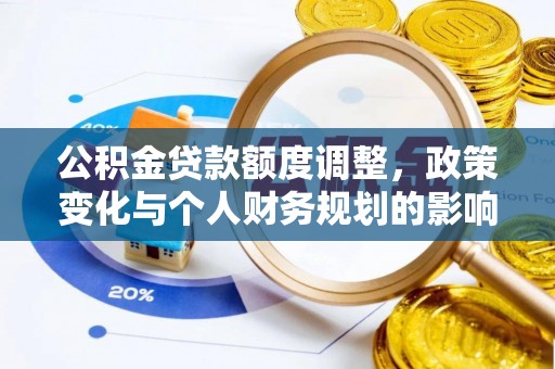 界首公积金贷款额度调整，政策变化与个人财务规划的影响分析