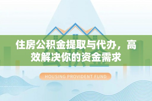 界首住房公积金提取与代办，高效解决你的资金需求