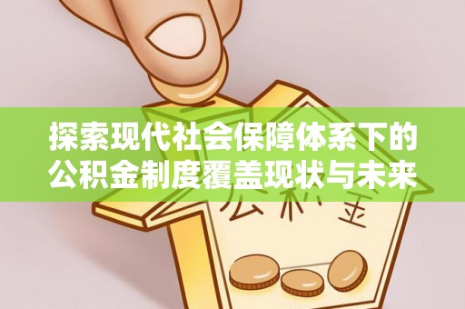 界首探索现代社会保障体系下的公积金制度覆盖现状与未来发展