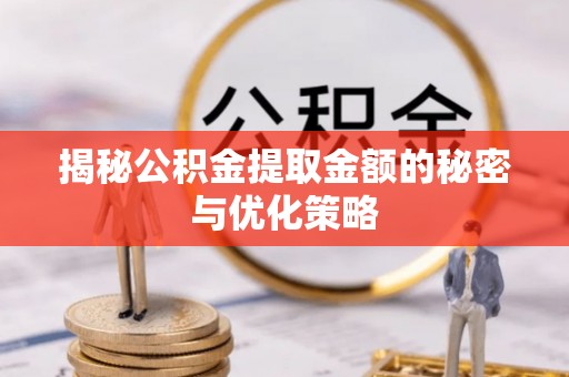界首揭秘公积金提取金额的秘密与优化策略