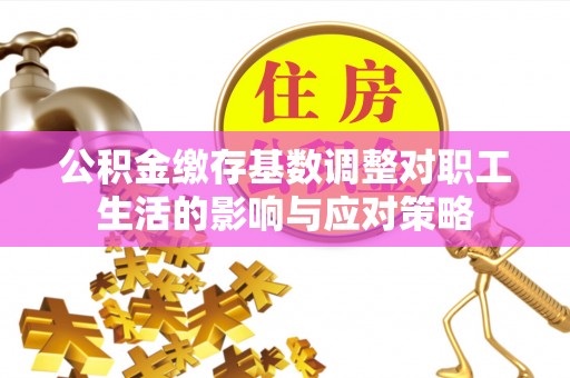 界首公积金缴存基数调整对职工生活的影响与应对策略