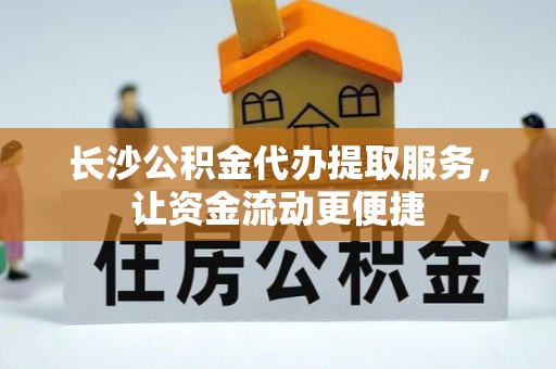 界首长沙公积金代办提取服务，让资金流动更便捷