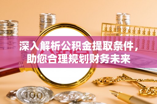 界首深入解析公积金提取条件，助您合理规划财务未来