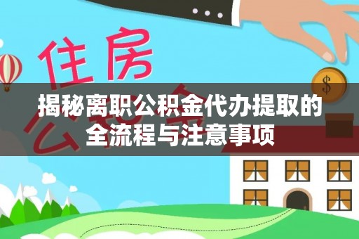 界首揭秘离职公积金代办提取的全流程与注意事项