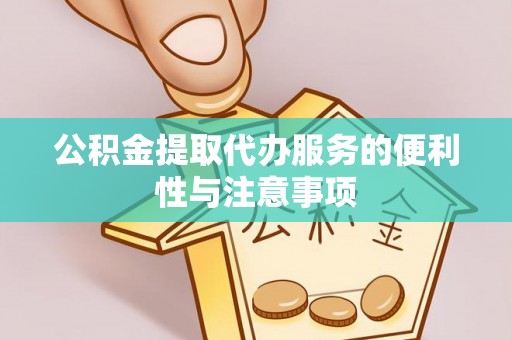 界首公积金提取代办服务的便利性与注意事项