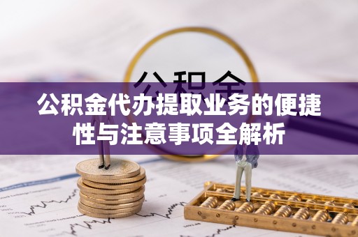 界首公积金代办提取业务的便捷性与注意事项全解析