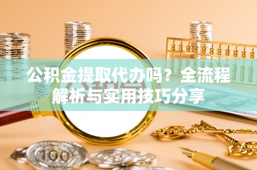 界首公积金提取代办吗？全流程解析与实用技巧分享