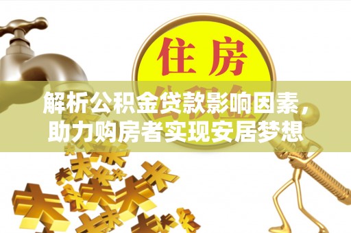 界首解析公积金贷款影响因素，助力购房者实现安居梦想