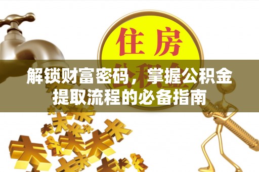 界首解锁财富密码，掌握公积金提取流程的必备指南