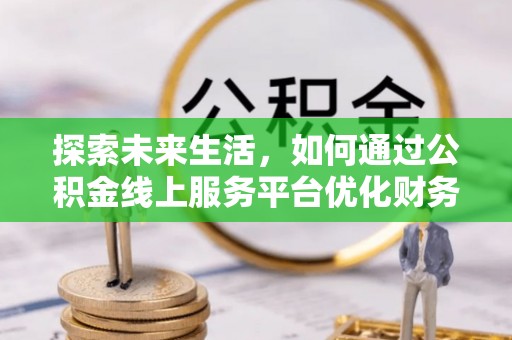 界首探索未来生活，如何通过公积金线上服务平台优化财务管理