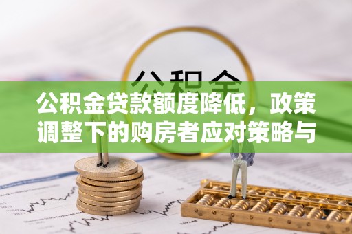 界首公积金贷款额度降低，政策调整下的购房者应对策略与未来趋势