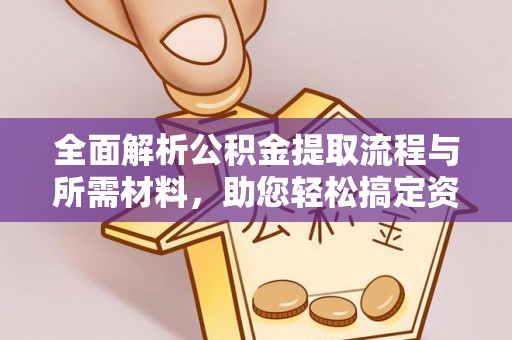 界首全面解析公积金提取流程与所需材料，助您轻松搞定资金提取