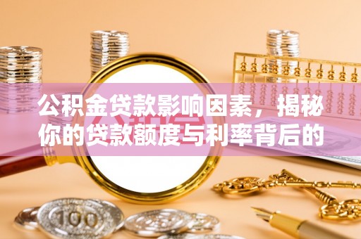 界首公积金贷款影响因素，揭秘你的贷款额度与利率背后的秘密