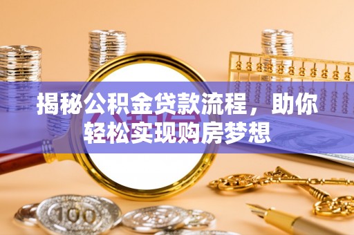 界首揭秘公积金贷款流程，助你轻松实现购房梦想