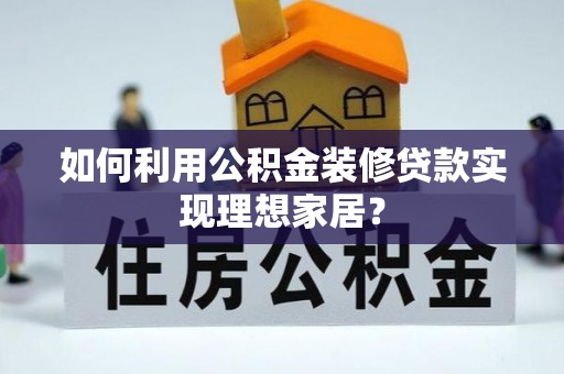 界首如何利用公积金装修贷款实现理想家居？