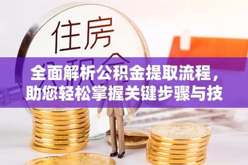 界首全面解析公积金提取流程，助您轻松掌握关键步骤与技巧