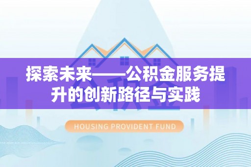 界首探索未来——公积金服务提升的创新路径与实践