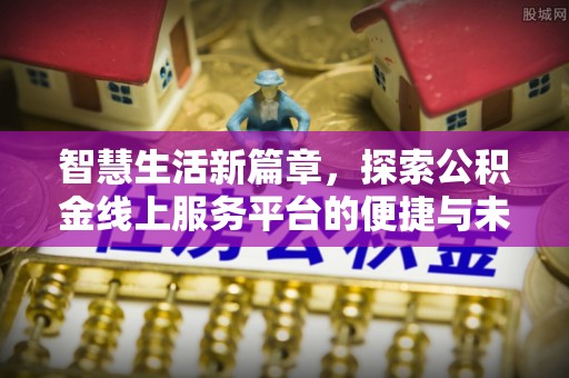 界首智慧生活新篇章，探索公积金线上服务平台的便捷与未来