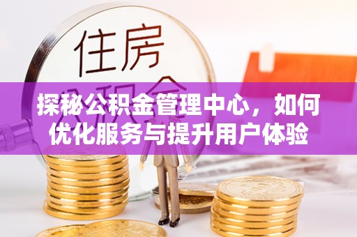 界首探秘公积金管理中心，如何优化服务与提升用户体验