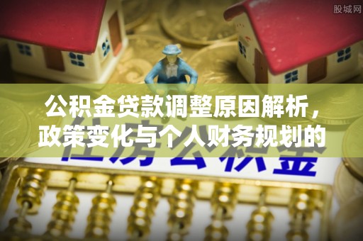 界首公积金贷款调整原因解析，政策变化与个人财务规划的影响