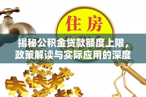 界首揭秘公积金贷款额度上限，政策解读与实际应用的深度分析