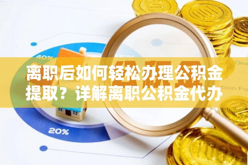 界首离职后如何轻松办理公积金提取？详解离职公积金代办提取流程
