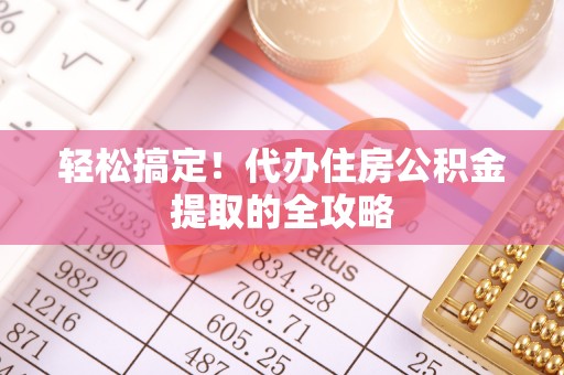 界首轻松搞定！代办住房公积金提取的全攻略