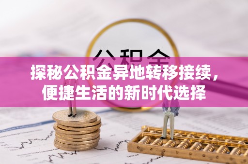 界首探秘公积金异地转移接续，便捷生活的新时代选择