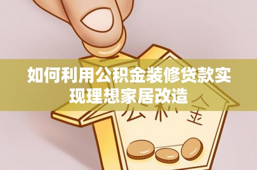 界首如何利用公积金装修贷款实现理想家居改造
