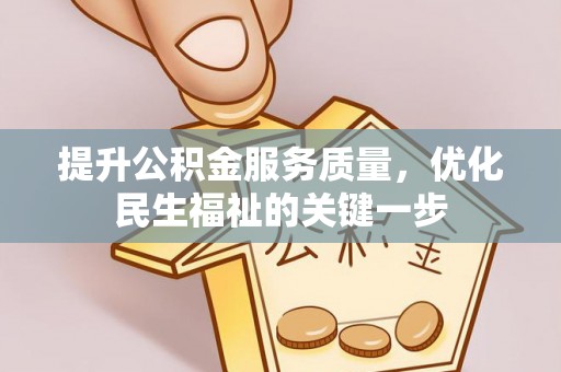界首提升公积金服务质量，优化民生福祉的关键一步