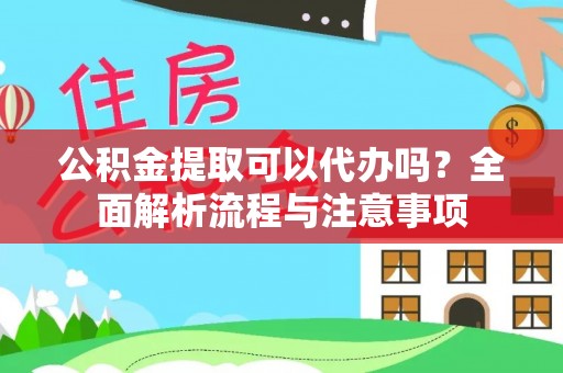 界首公积金提取可以代办吗？全面解析流程与注意事项