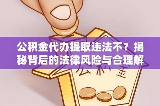 界首公积金代办提取违法不？揭秘背后的法律风险与合理解决方案