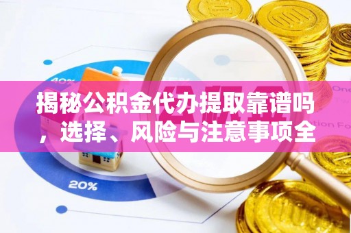 界首揭秘公积金代办提取靠谱吗，选择、风险与注意事项全解析