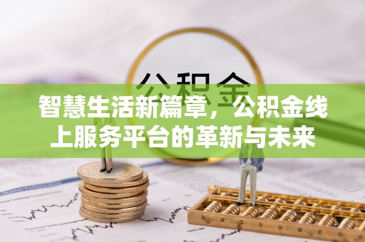 界首智慧生活新篇章，公积金线上服务平台的革新与未来