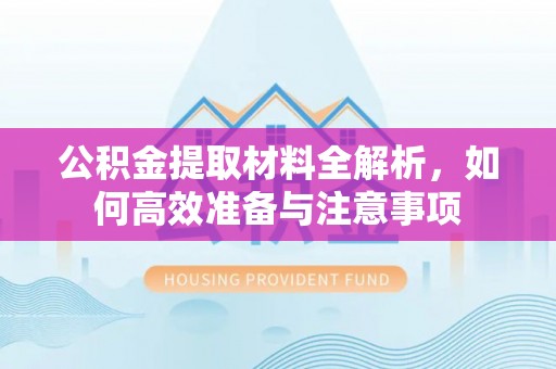 界首公积金提取材料全解析，如何高效准备与注意事项