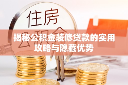 界首揭秘公积金装修贷款的实用攻略与隐藏优势