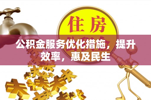 界首公积金服务优化措施，提升效率，惠及民生