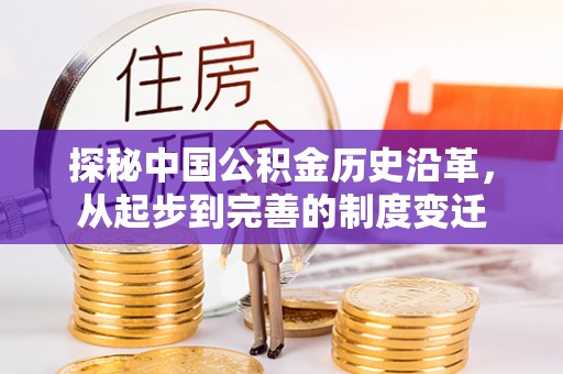 界首探秘中国公积金历史沿革，从起步到完善的制度变迁