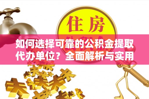 界首如何选择可靠的公积金提取代办单位？全面解析与实用指南