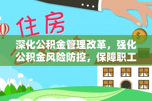 界首深化公积金管理改革，强化公积金风险防控，保障职工权益