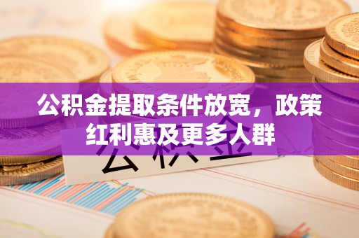 界首公积金提取条件放宽，政策红利惠及更多人群