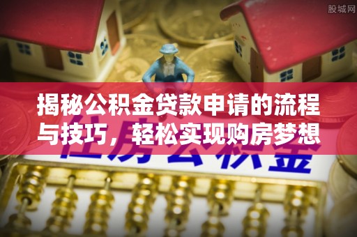 界首揭秘公积金贷款申请的流程与技巧，轻松实现购房梦想