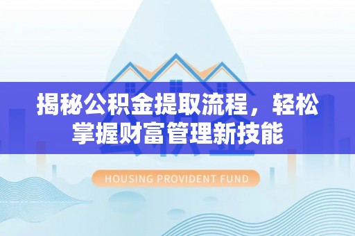 界首揭秘公积金提取流程，轻松掌握财富管理新技能
