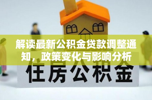 界首解读最新公积金贷款调整通知，政策变化与影响分析